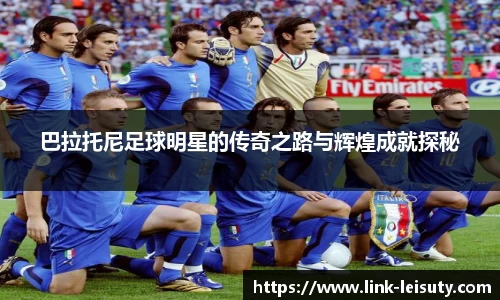 巴拉托尼足球明星的传奇之路与辉煌成就探秘